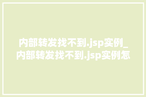 内部转发找不到.jsp实例_内部转发找不到.jsp实例怎么回事 第1张 内部转发找不到.jsp实例_内部转发找不到.jsp实例怎么回事 第1张
