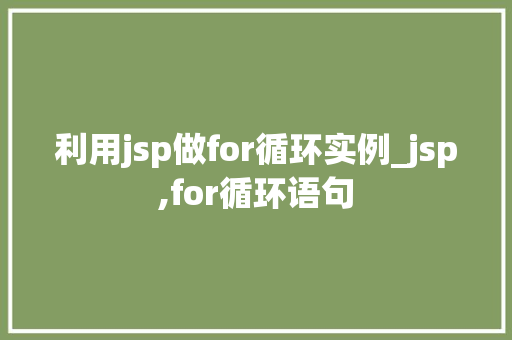 利用jsp做for循环实例_jsp,for循环语句 第1张 利用jsp做for循环实例_jsp,for循环语句 第1张