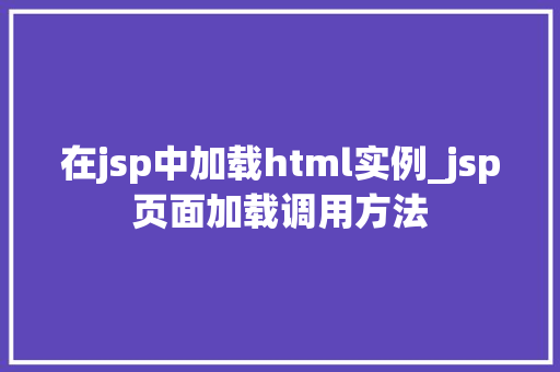 在jsp中加载html实例_jsp页面加载调用方法