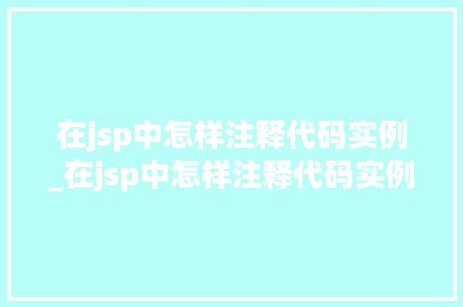 在jsp中怎样注释代码实例_在jsp中怎样注释代码实例数据