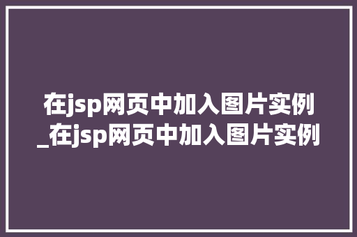 在jsp网页中加入图片实例_在jsp网页中加入图片实例怎么做  第1张