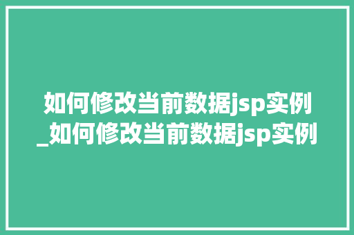 如何修改当前数据jsp实例_如何修改当前数据jsp实例文件 第1张 如何修改当前数据jsp实例_如何修改当前数据jsp实例文件 第1张