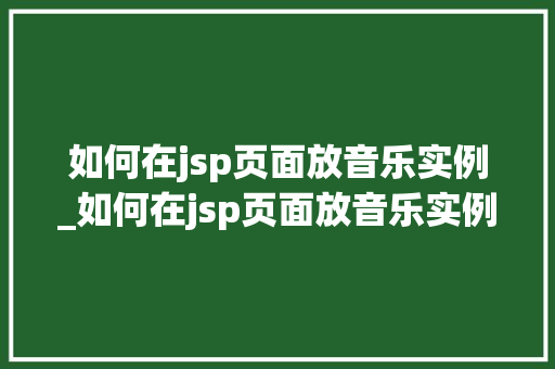 如何在jsp页面放音乐实例_如何在jsp页面放音乐实例图片 第1张 如何在jsp页面放音乐实例_如何在jsp页面放音乐实例图片 第1张