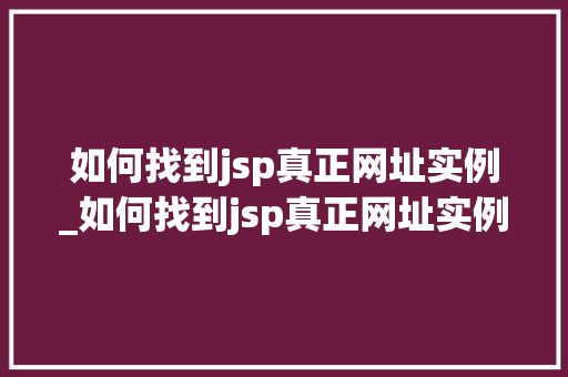 如何找到jsp真正网址实例_如何找到jsp真正网址实例数据