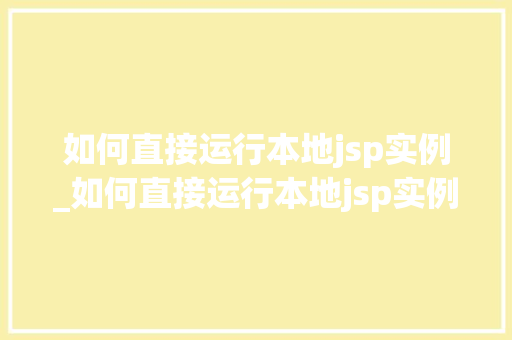 如何直接运行本地jsp实例_如何直接运行本地jsp实例程序 第1张 如何直接运行本地jsp实例_如何直接运行本地jsp实例程序 第1张