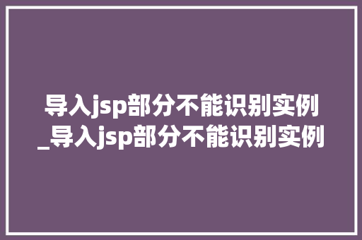 导入jsp部分不能识别实例_导入jsp部分不能识别实例文件