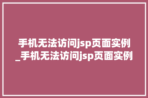 手机无法访问jsp页面实例_手机无法访问jsp页面实例文件