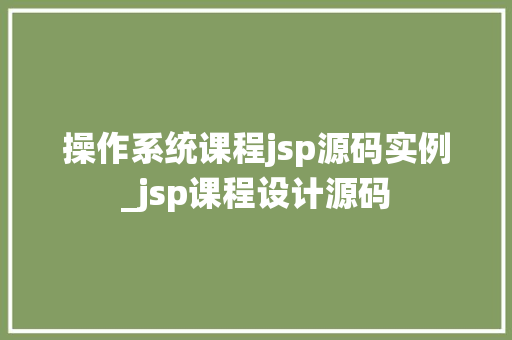 操作系统课程jsp源码实例_jsp课程设计源码