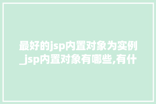 最好的jsp内置对象为实例_jsp内置对象有哪些,有什么作用  第1张