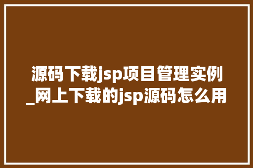 源码下载jsp项目管理实例_网上下载的jsp源码怎么用  第1张