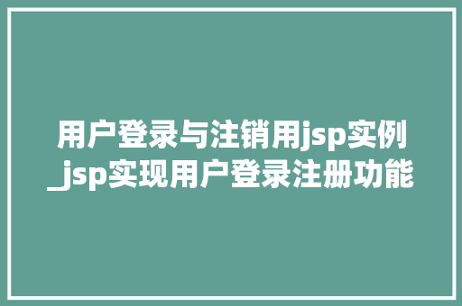 用户登录与注销用jsp实例_jsp实现用户登录注册功能 第1张 用户登录与注销用jsp实例_jsp实现用户登录注册功能 第1张