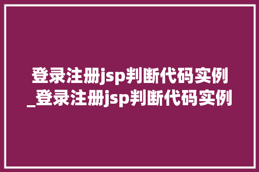 登录注册jsp判断代码实例_登录注册jsp判断代码实例错误  第1张