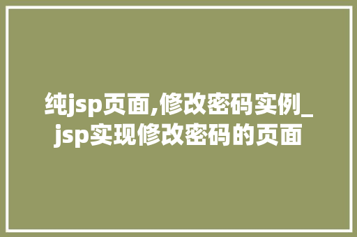 纯jsp页面,修改密码实例_jsp实现修改密码的页面