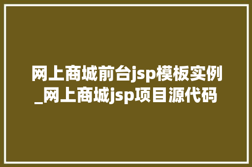 网上商城前台jsp模板实例_网上商城jsp项目源代码