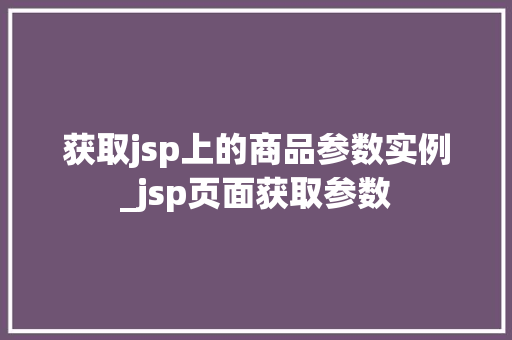 获取jsp上的商品参数实例_jsp页面获取参数 第1张 获取jsp上的商品参数实例_jsp页面获取参数 第1张