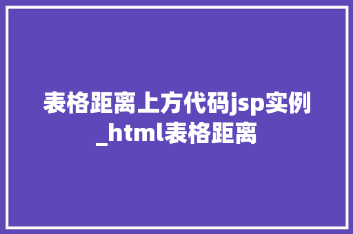 表格距离上方代码jsp实例_html表格距离 第1张 表格距离上方代码jsp实例_html表格距离 第1张