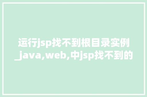 运行jsp找不到根目录实例_java,web,中jsp找不到的原因