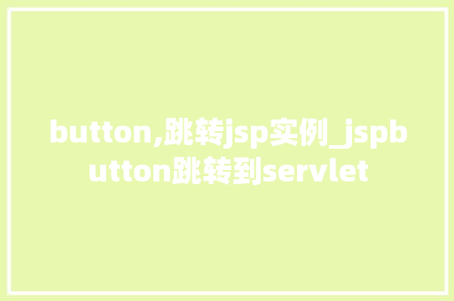 button,跳转jsp实例_jspbutton跳转到servlet