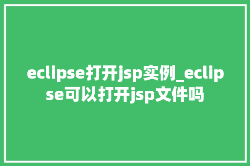 eclipse打开jsp实例_eclipse可以打开jsp文件吗