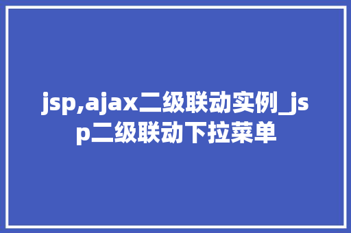 jsp,ajax二级联动实例_jsp二级联动下拉菜单