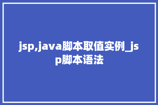 jsp,java脚本取值实例_jsp脚本语法