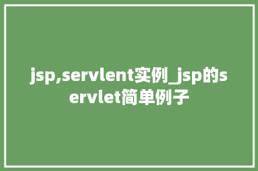 jsp,servlent实例_jsp的servlet简单例子