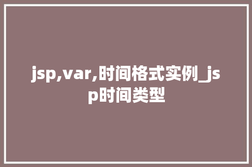 jsp,var,时间格式实例_jsp时间类型