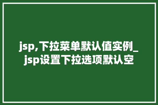 jsp,下拉菜单默认值实例_jsp设置下拉选项默认空