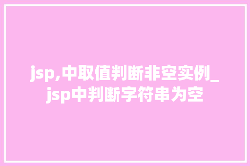 jsp,中取值判断非空实例_jsp中判断字符串为空  第1张