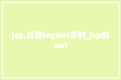 jsp,处理logout实例_jsp的out