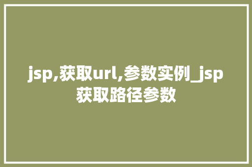 jsp,获取url,参数实例_jsp获取路径参数