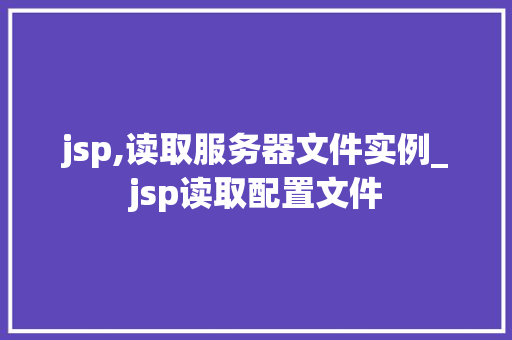 jsp,读取服务器文件实例_jsp读取配置文件