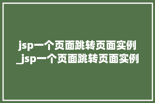 jsp一个页面跳转页面实例_jsp一个页面跳转页面实例怎么设置