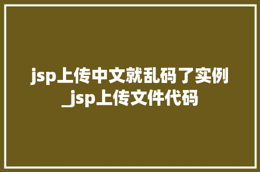 jsp上传中文就乱码了实例_jsp上传文件代码
