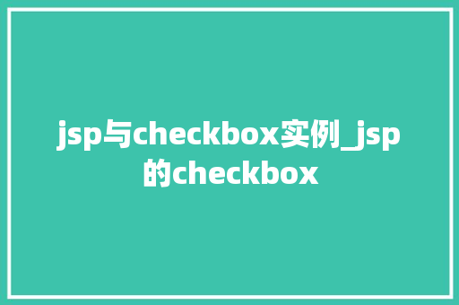 jsp与checkbox实例_jsp的checkbox 第1张 jsp与checkbox实例_jsp的checkbox 第1张