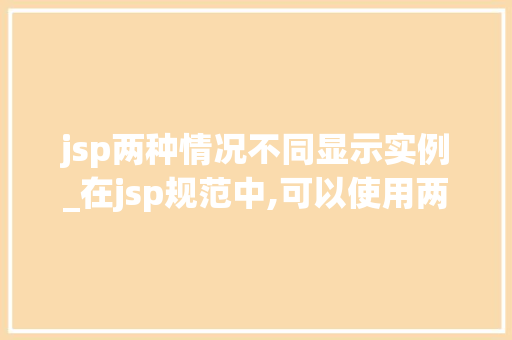 jsp两种情况不同显示实例_在jsp规范中,可以使用两种格式的注释