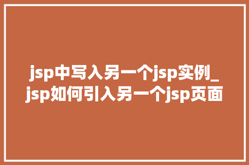jsp中写入另一个jsp实例_jsp如何引入另一个jsp页面