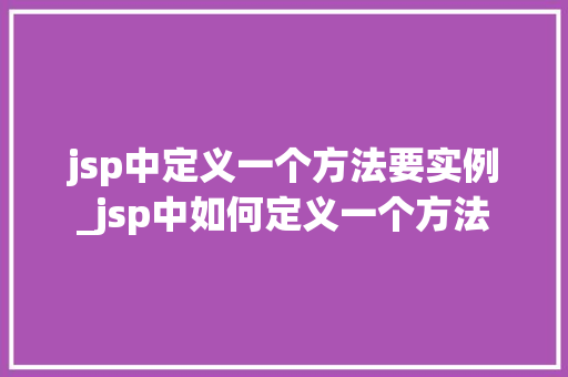 jsp中定义一个方法要实例_jsp中如何定义一个方法 第1张 jsp中定义一个方法要实例_jsp中如何定义一个方法 第1张