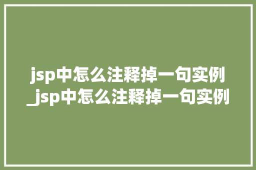 jsp中怎么注释掉一句实例_jsp中怎么注释掉一句实例的文字