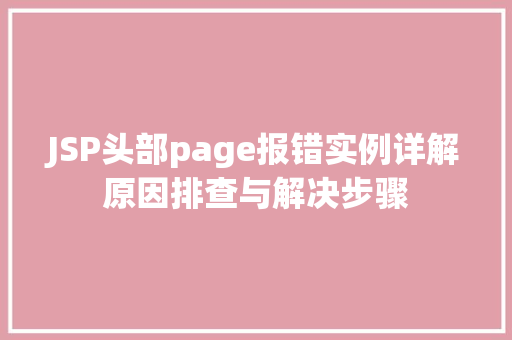JSP头部page报错实例详解原因排查与解决步骤  第1张