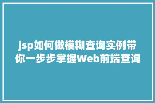 jsp如何做模糊查询实例带你一步步掌握Web前端查询方法  第1张