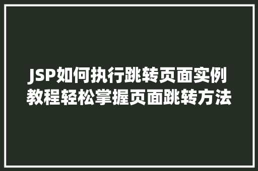 JSP如何执行跳转页面实例教程轻松掌握页面跳转方法