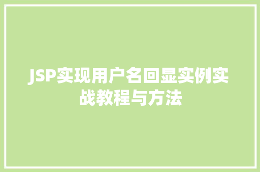 JSP实现用户名回显实例实战教程与方法 第1张 JSP实现用户名回显实例实战教程与方法 第1张