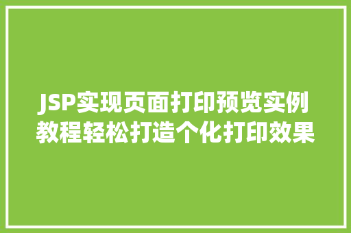 JSP实现页面打印预览实例教程轻松打造个化打印效果 第1张 JSP实现页面打印预览实例教程轻松打造个化打印效果 第1张