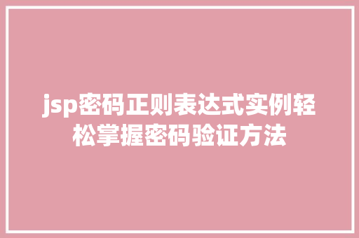 jsp密码正则表达式实例轻松掌握密码验证方法 第1张 jsp密码正则表达式实例轻松掌握密码验证方法 第1张