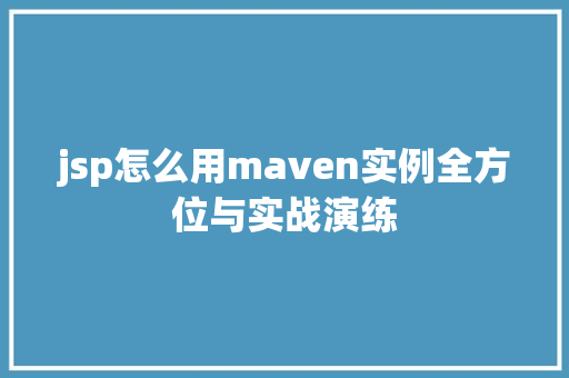 jsp怎么用maven实例全方位与实战演练