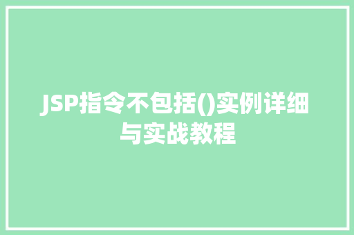 JSP指令不包括()实例详细与实战教程 第1张 JSP指令不包括()实例详细与实战教程 第1张