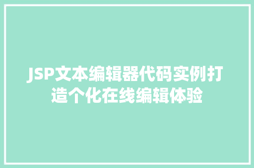JSP文本编辑器代码实例打造个化在线编辑体验 第1张 JSP文本编辑器代码实例打造个化在线编辑体验 第1张