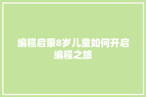 编程启蒙8岁儿童如何开启编程之旅  第1张