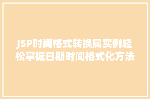 JSP时间格式转换属实例轻松掌握日期时间格式化方法